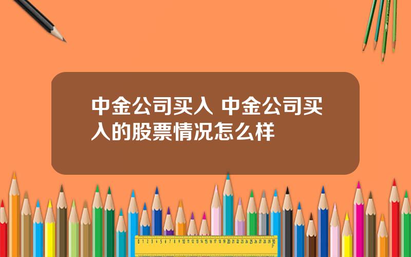 中金公司买入 中金公司买入的股票情况怎么样